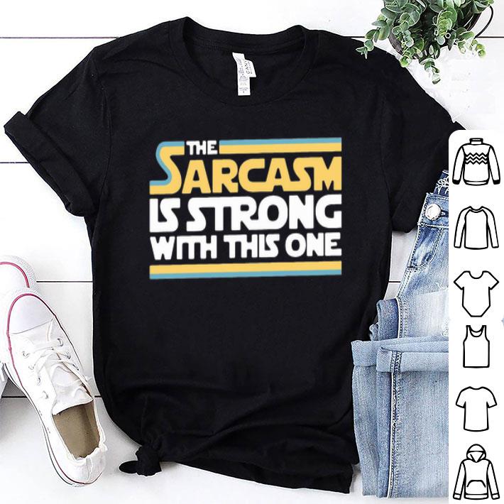 The Sarcasm Is Strong With This One shirt
