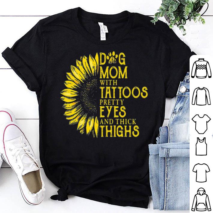 Dog Mom With Tattoos Pretty Eyes And Thick Thighs Sunflower shirt