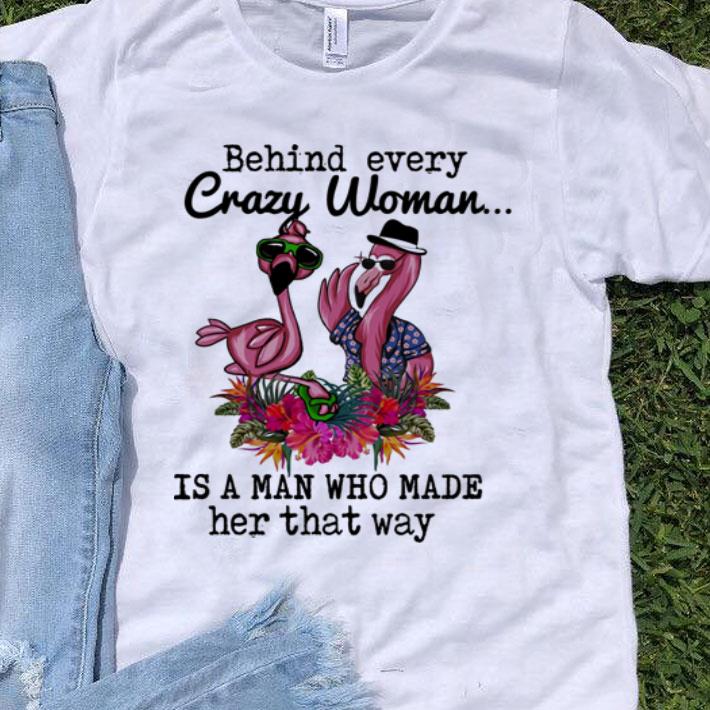 Flamingos Behind Every Crazy Woman Is A Man Who Made Her That Way shirt