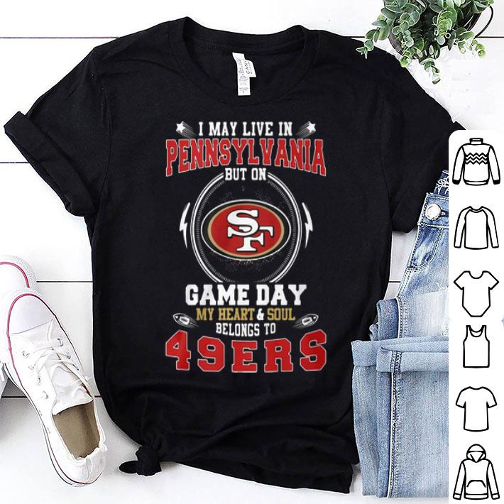 I May Live In Pennsylvania But On Game Daybelong To San Francisco 49ers shirt