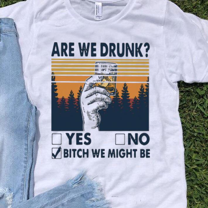 Vintage Are We Drunk Yes Or No Bitch We Might Be shirt