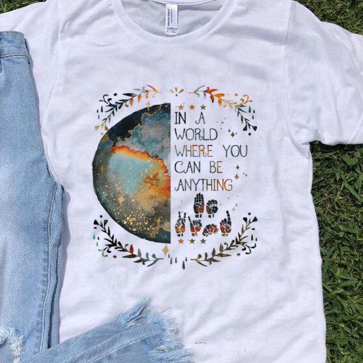 Earth In A World Where You Can Be Anything Deaf Pride shirt