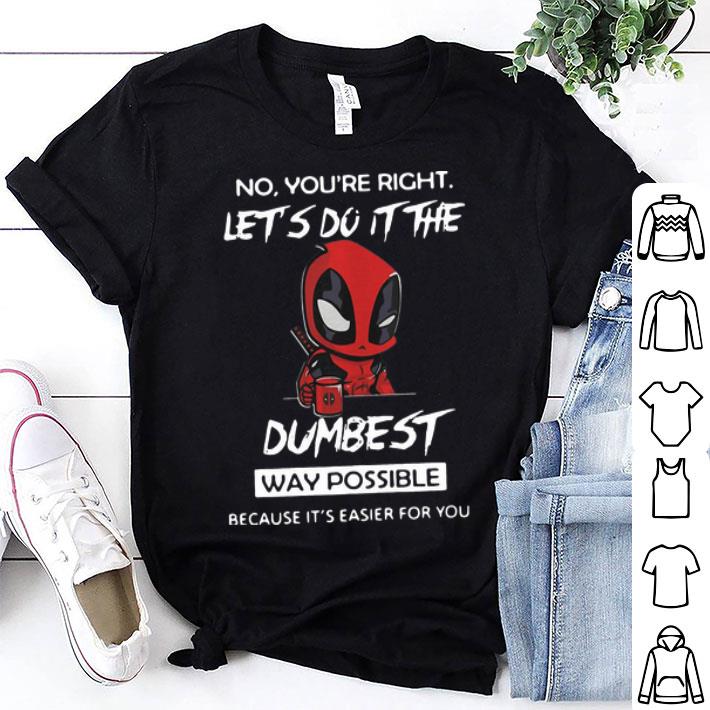 Deadpool No You’re Right Let’s Do It The Dumbest Way Possible shirt