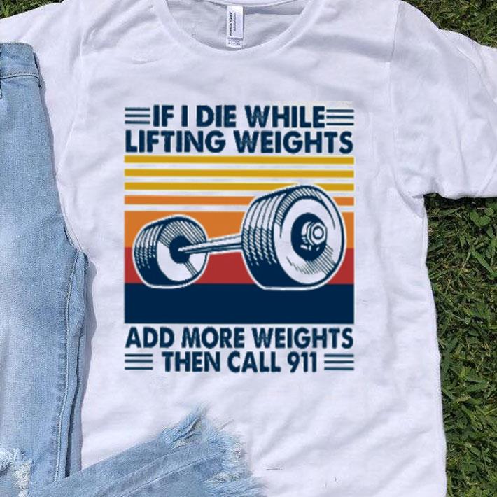 Vintage If I Die White Lifting Weights Add More Weights Then Call 911 shirt