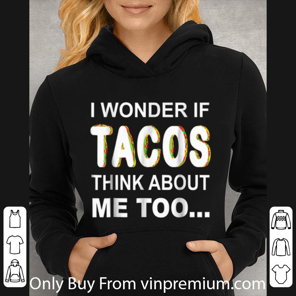 Great I Wonder If Tacos Think About Me Too shirt