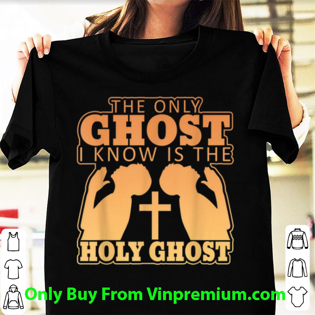 Original The Only Ghost I Know Is The Holy Ghost Cross shirt
