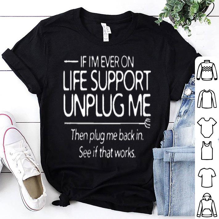 If I'm Ever On Life Support Unplug Me Then Plug Me Back In shirt