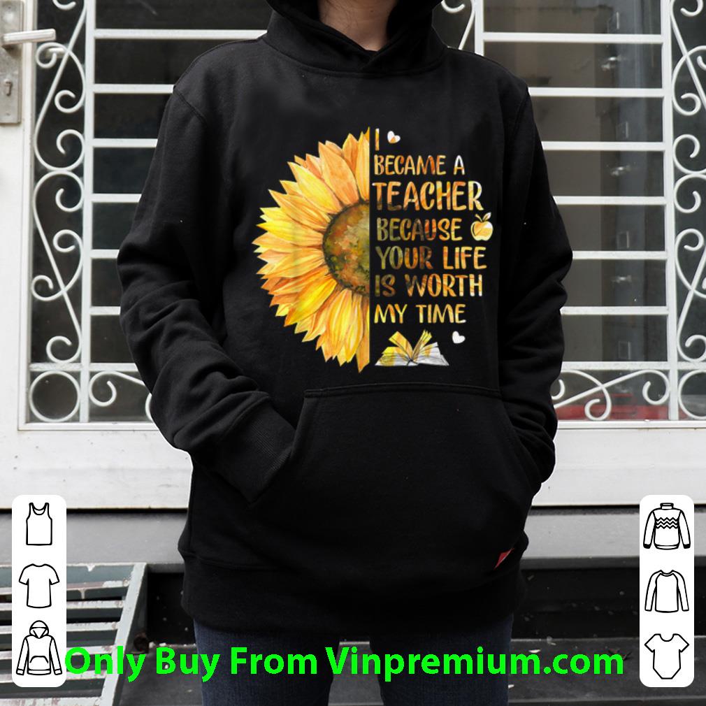 Official I Became A Teacher Because Your Life is Worth My Time Sunflower shirt