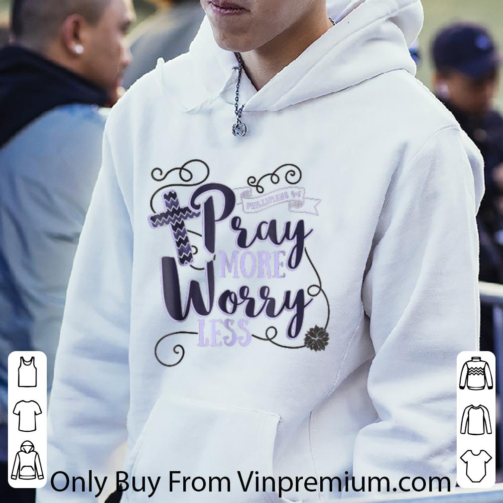 Premium Pray More Worry Less Christian Inspirational shirt