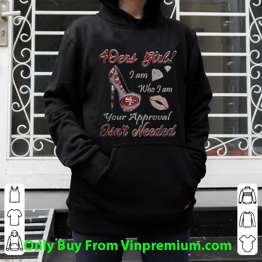 Great 49ers Girl I Am Who I Am Your Approval Isn't Needed shirt