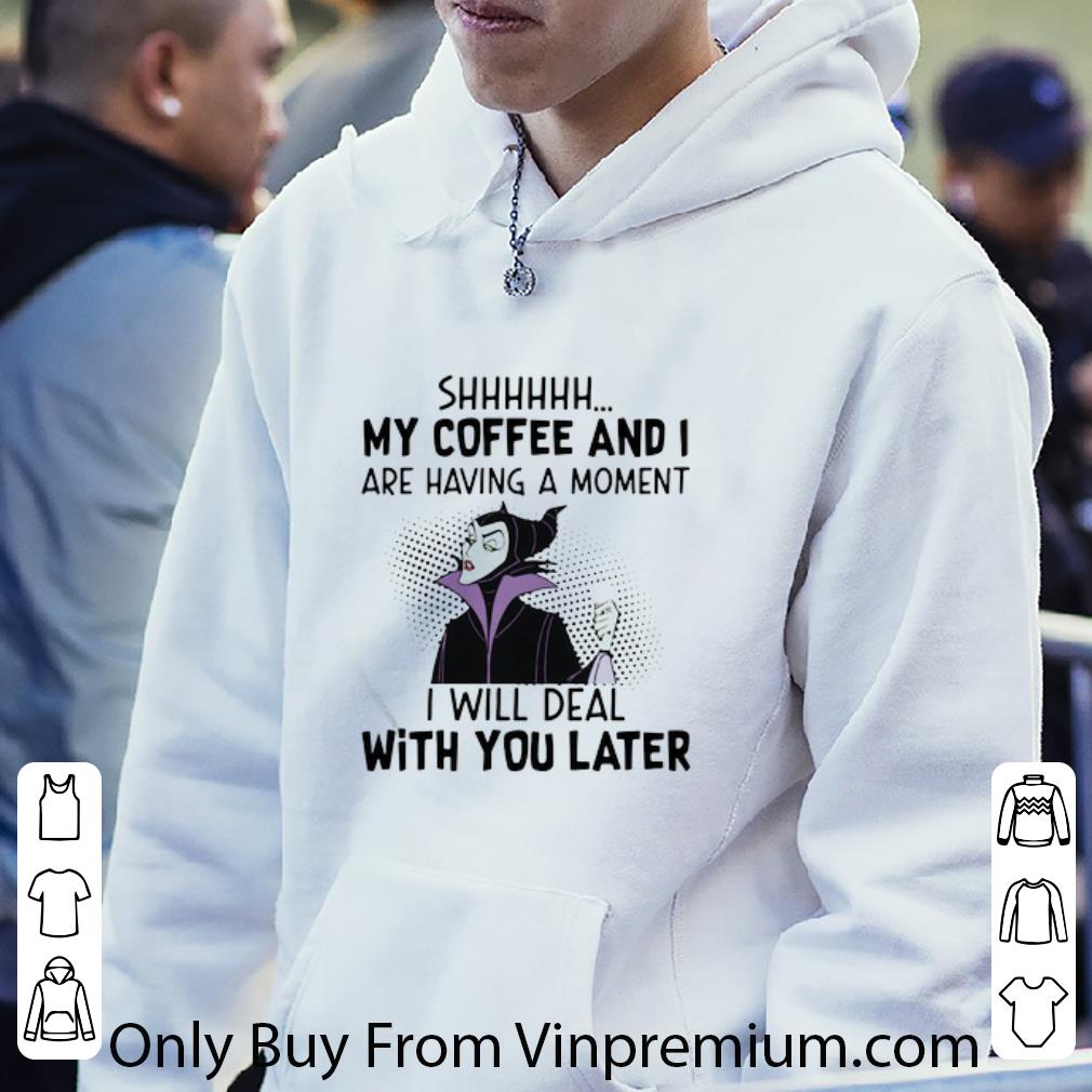 Original Disney Maleficent Shhh My Coffee And I Are Having A Moment I Will Deal shirt