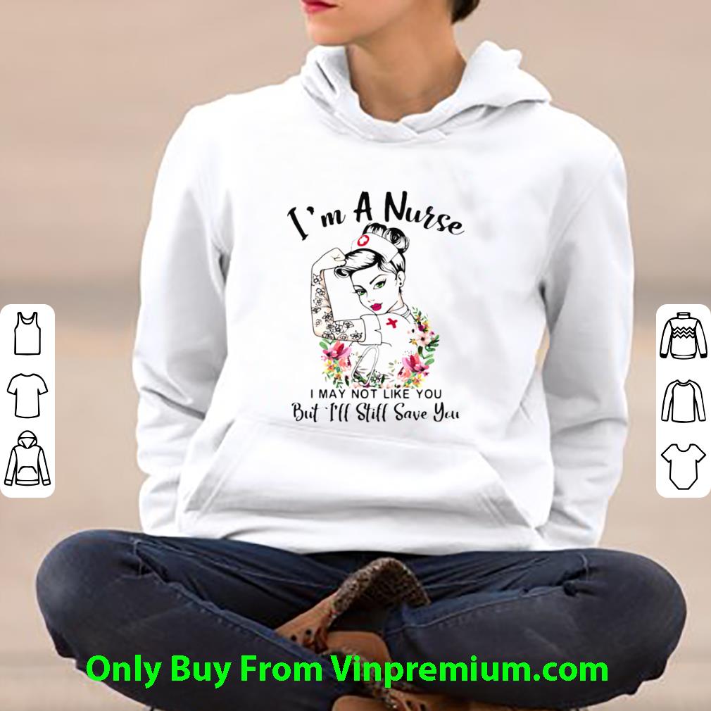 Pretty I’m A Nurse I May Not Like You But I’ll Still Save You Flowers shirt