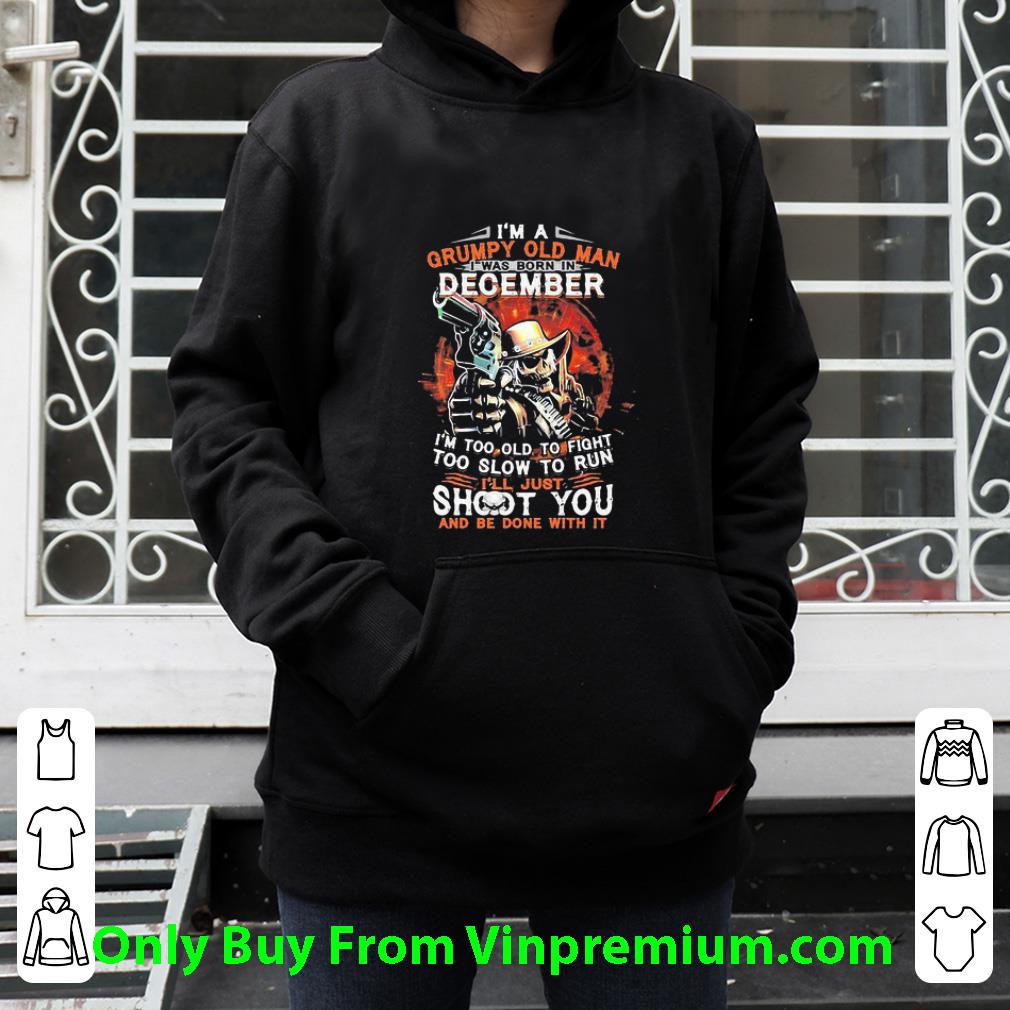 Pretty I Am A Grumpy Old Man I Was Born In December I’m Too Old To Fight shirt