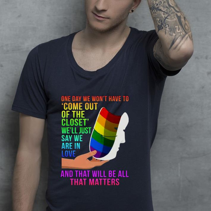 Nice One Day We Won’t Have To Come Out Of The Closet We’ll Just Say We Are In Love Shirt