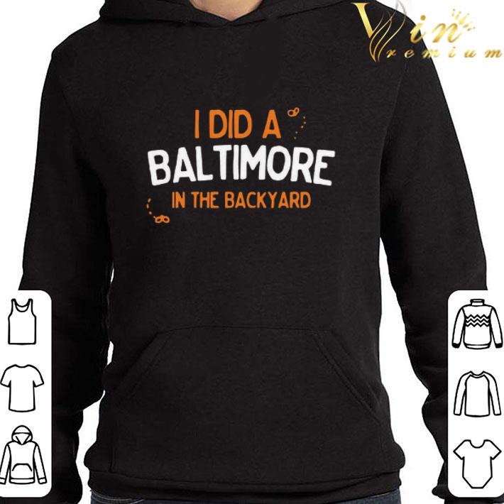 I Did A Bal Timore In The Backyard shirt 1 I Did A Bal Timore In The Backyard shirt