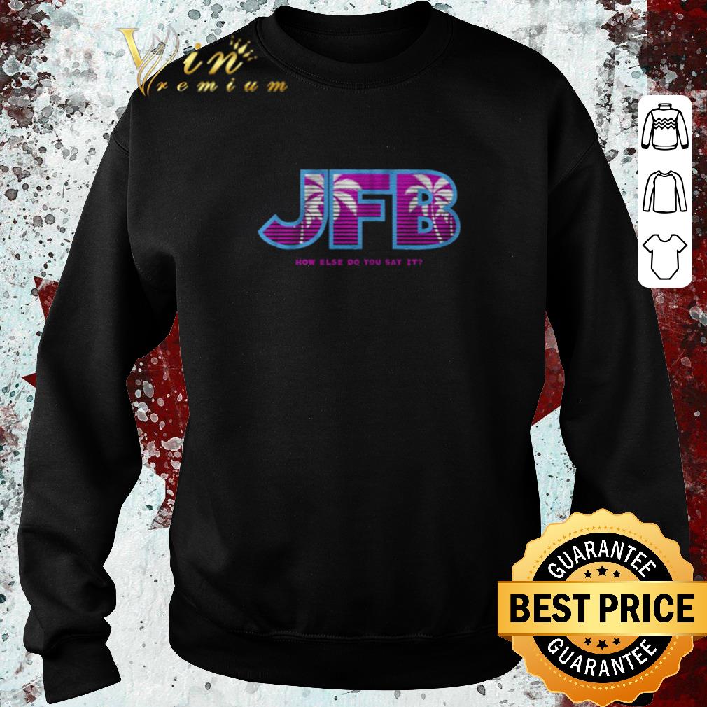 Nice JFB How else do you say it shirt 1 Nice JFB How else do you say it shirt