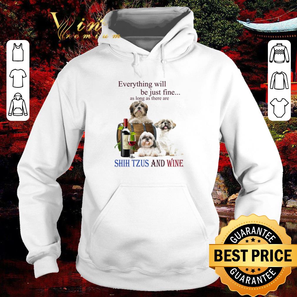 Pretty Everything be just fine as long as there are Shih Tzu and wine shirt 1 Pretty Everything be just fine as long as there are Shih Tzu and wine shirt