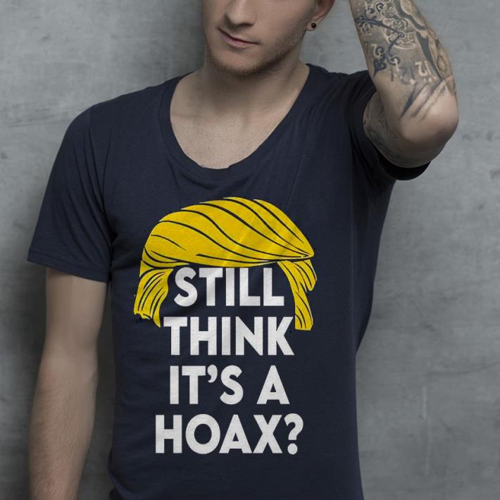 Premium Donald Trump Still Think It’s A Hoax Shirt 1 Premium Donald Trump Still Think It’s A Hoax Shirt