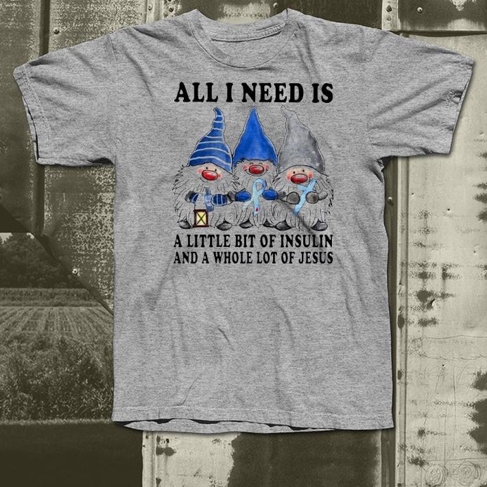 Nice Gnomes all I need is a little bit of insulin and a whole lot of Jesus Shirt 1 Nice Gnomes all I need is a little bit of insulin and a whole lot of Jesus Shirt