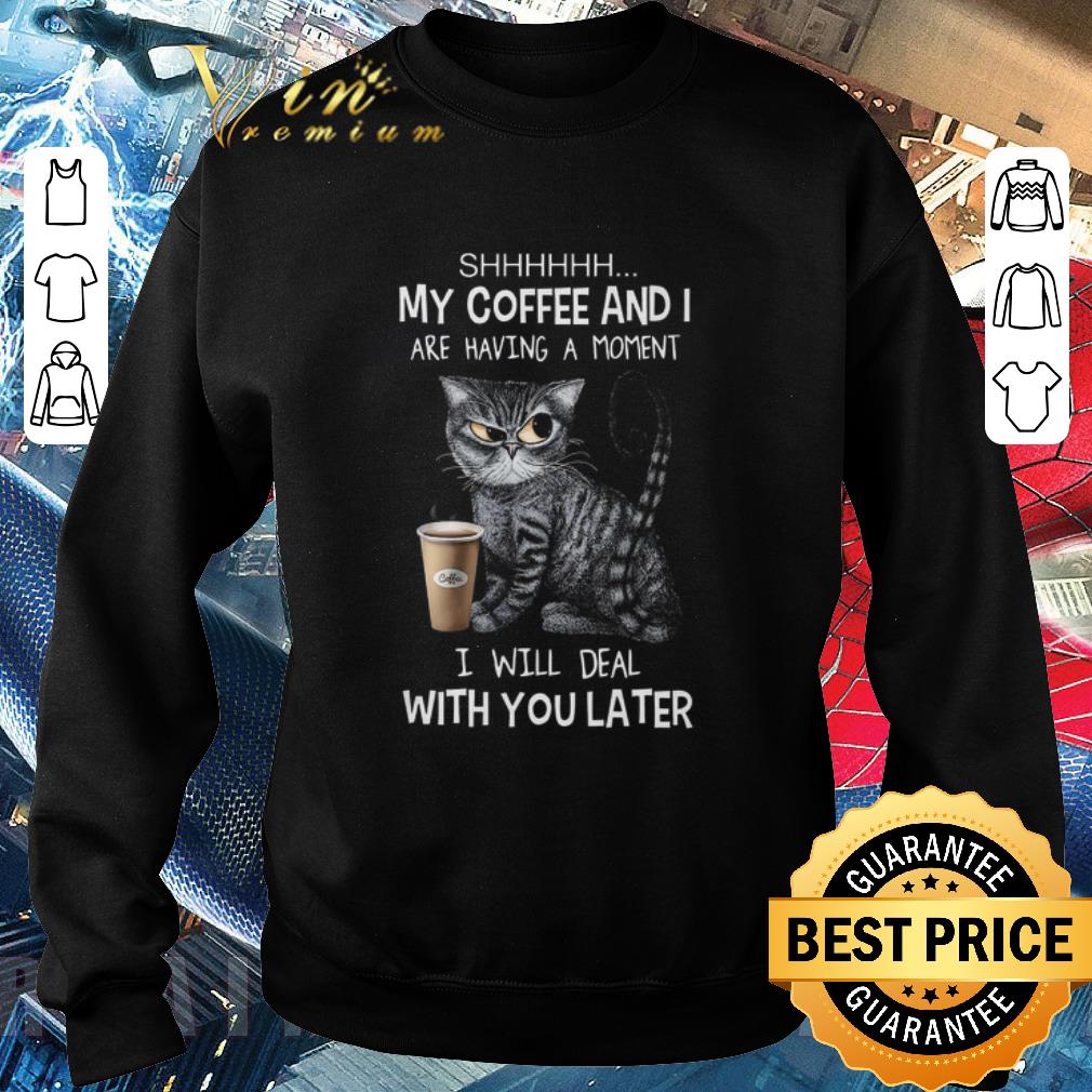 Hot Cat SHHHHHH my coffee and i are having a moment i will deal with you late shirt
