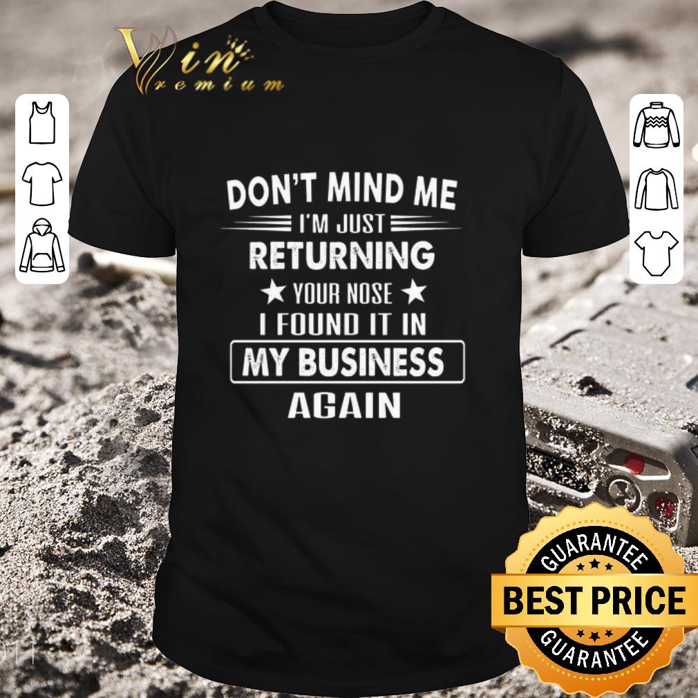 Hot Don't mind me i'm just returning your nose i found it in my business again shirt