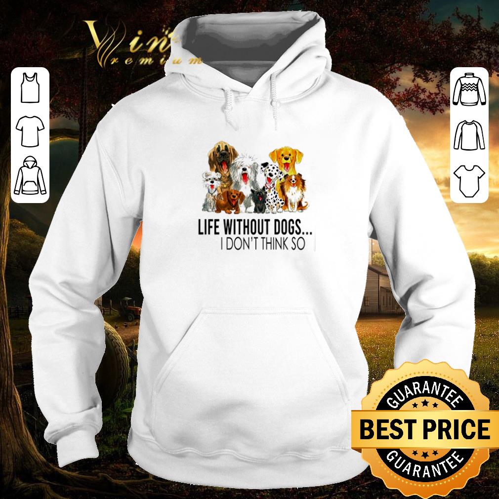 Hot Life without dogs I don’t think so shirt 1 Hot Life without dogs I don’t think so shirt