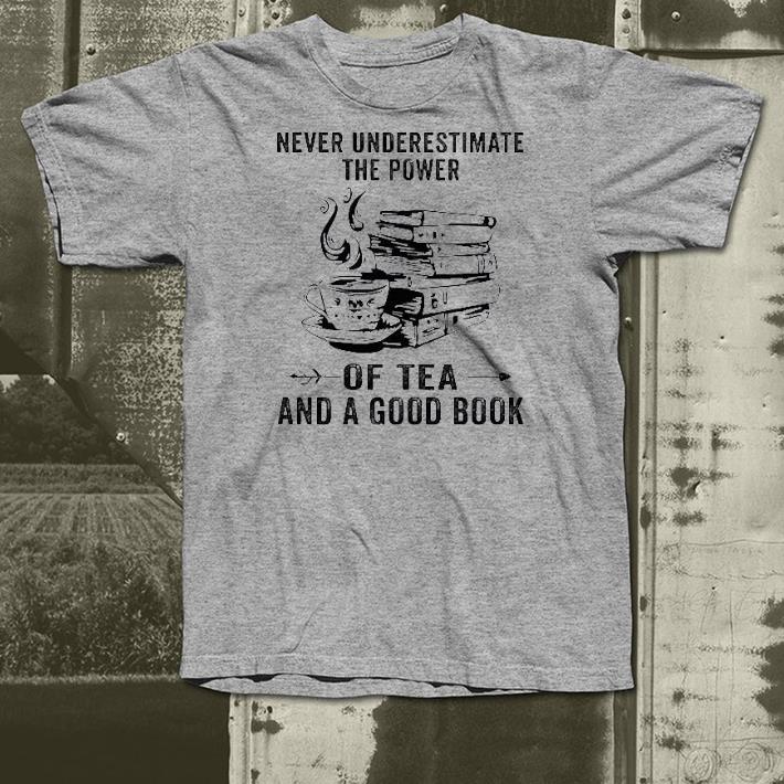Nice Never Underestimate The Power Of Tea And A Good Book Shirt 1 Nice Never Underestimate The Power Of Tea And A Good Book Shirt