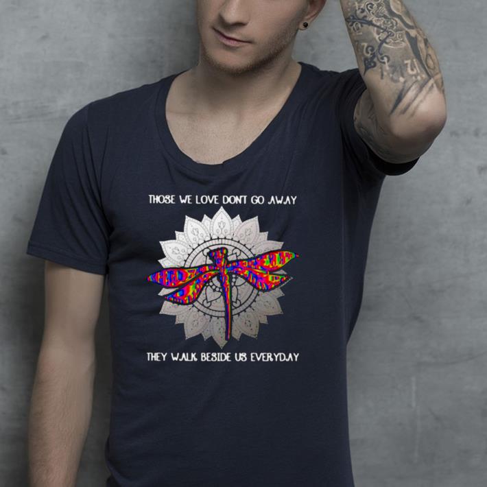 Nice Those We Love Dont Go Away They Walk Beside Us Every Day Sunflower Dragonfly Shirt