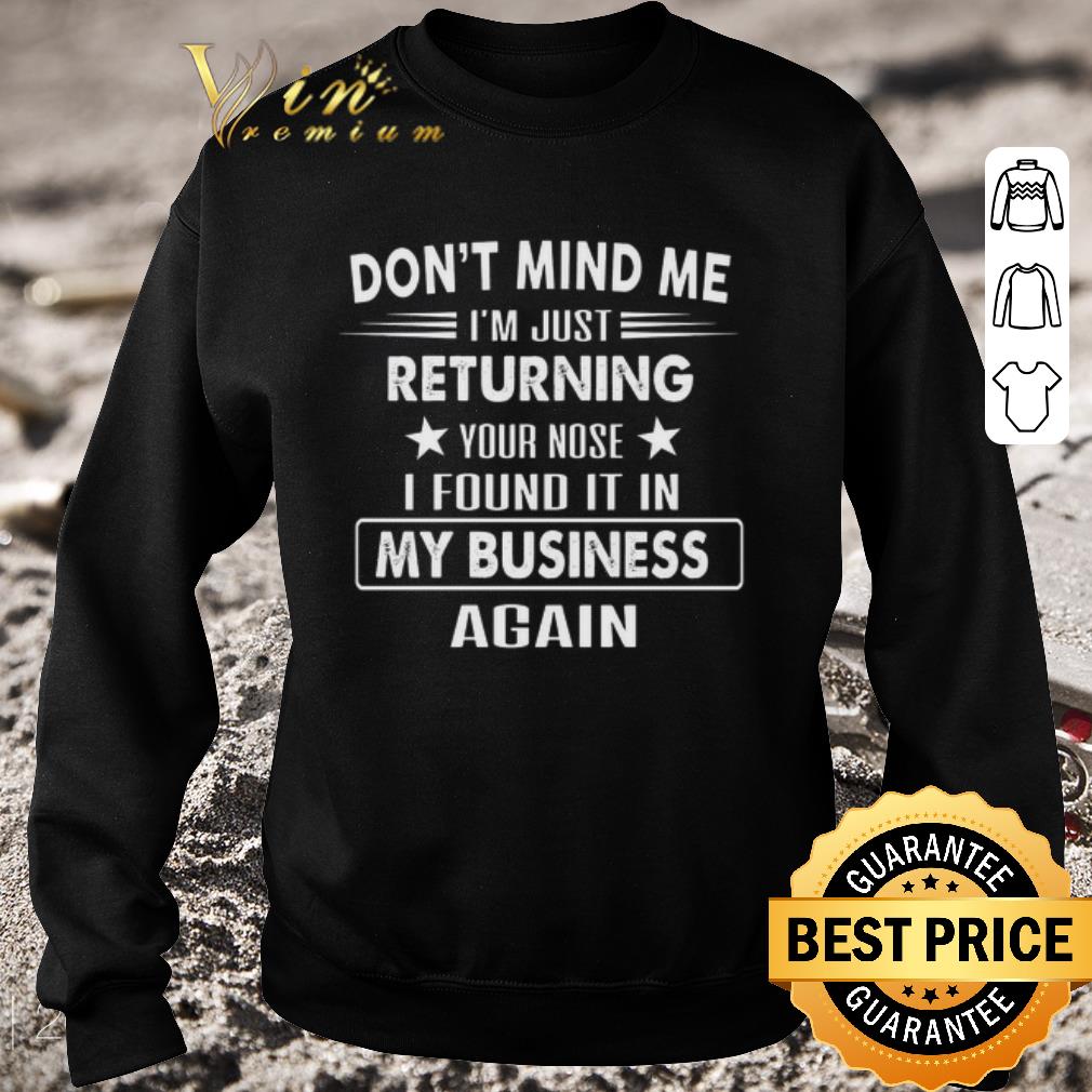 Hot Don't mind me i'm just returning your nose i found it in my business again shirt