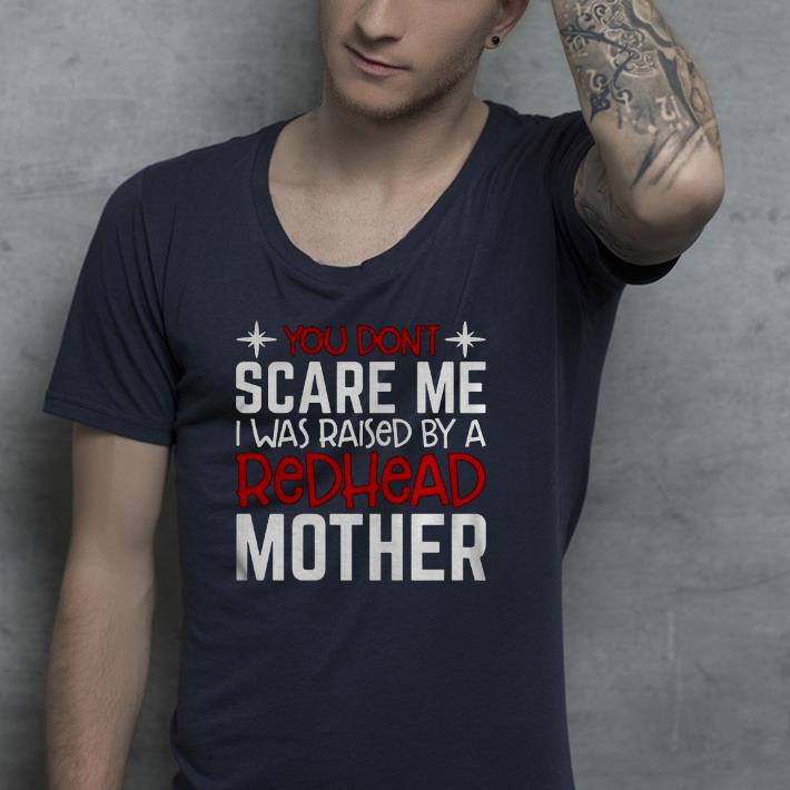 Nice You Dont Scare Me I Was Raised By A Redhead Mother Shirt