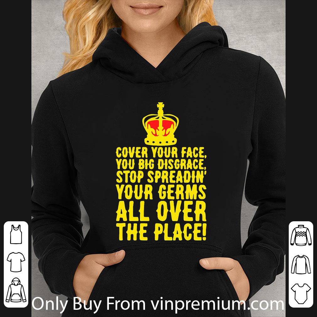Great Cover Your Face You Big Disgrace Your Germs All Over The Place shirt