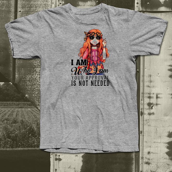Nice I am who I am your approval is not needed Shirt 1 Nice I am who I am your approval is not needed Shirt