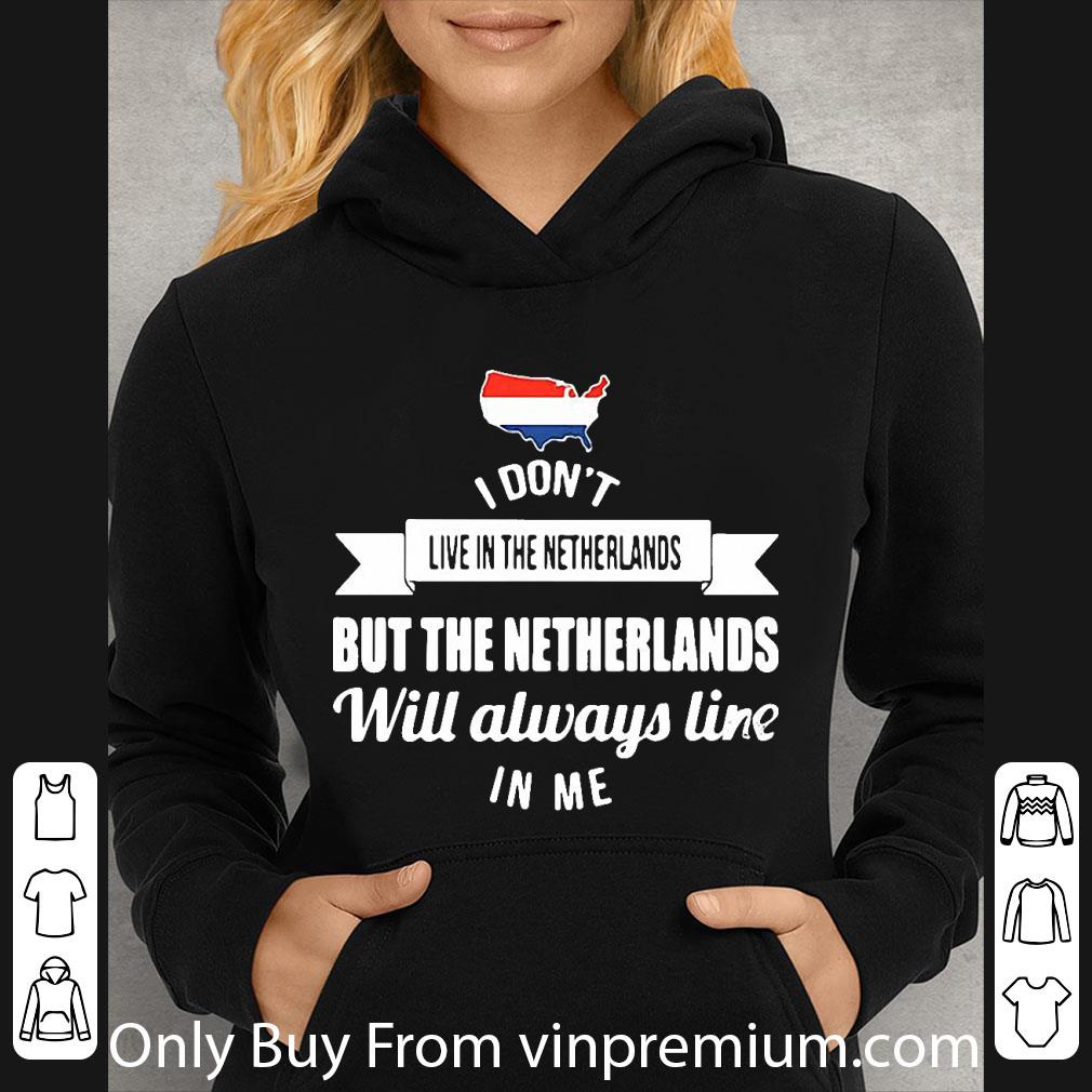 Pretty I Don’t Live In The Netherlands But The Netherlands Will Always Live In Me shirt