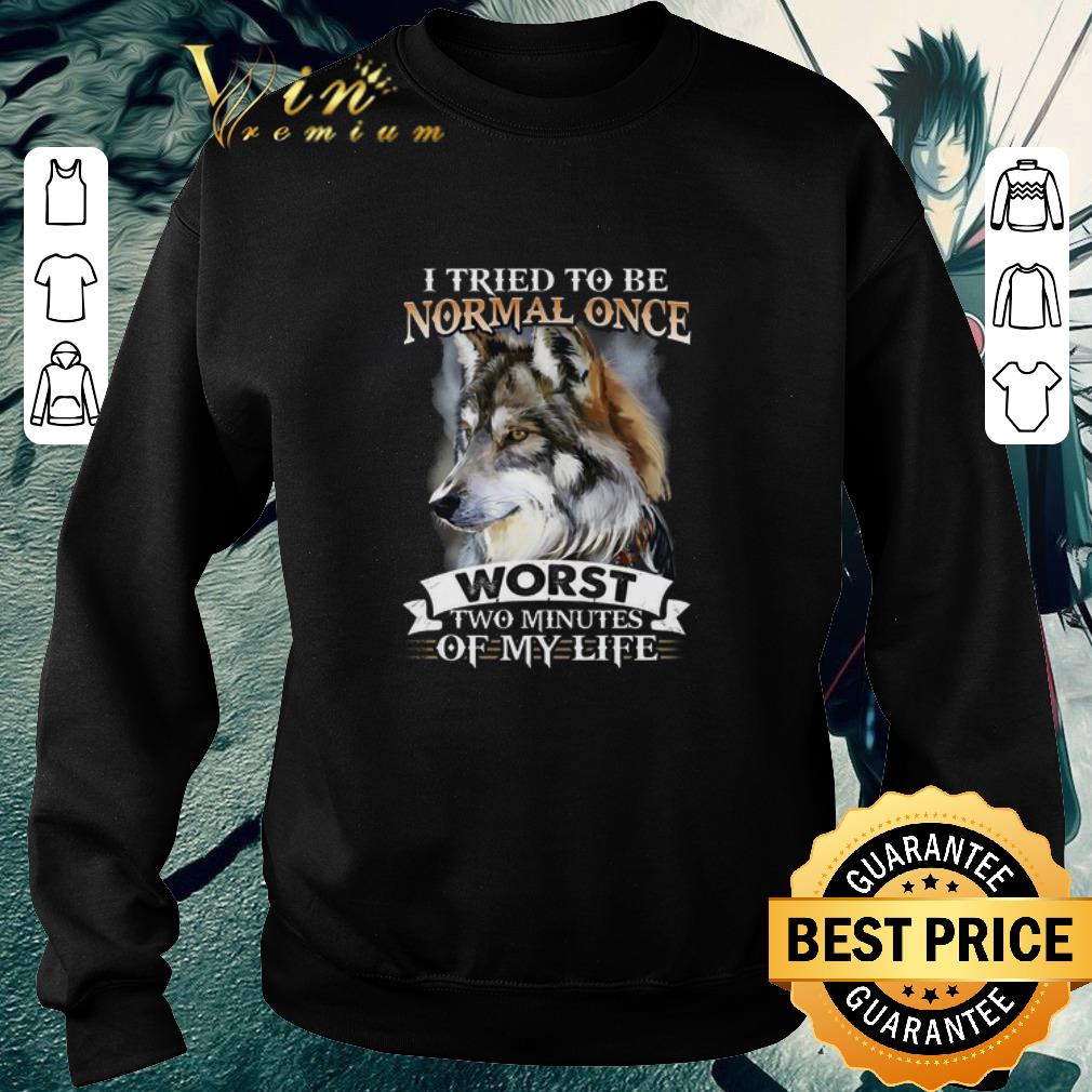 Hot I tried to be normal once worst two minutes of my life wolf shirt