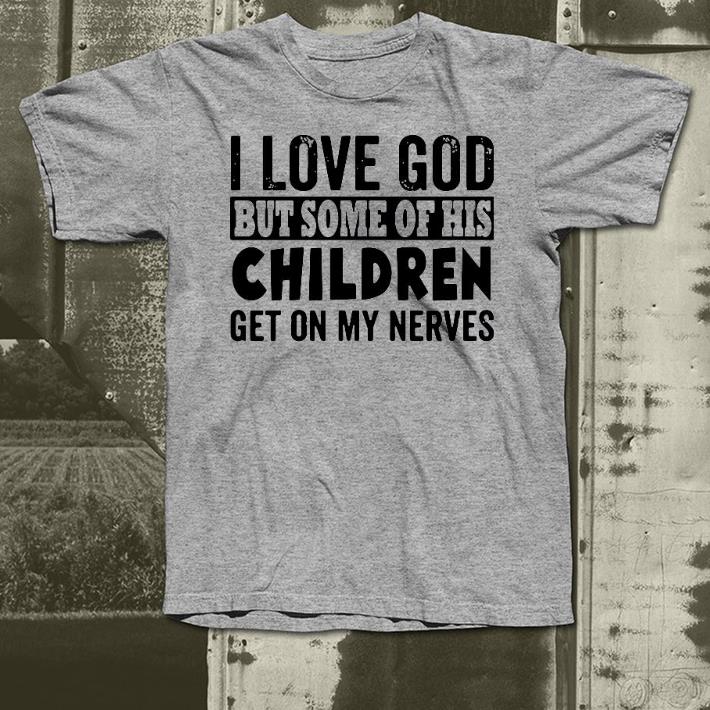 Nice I Love God But Some Of His Children Get On My Nerves Shirt