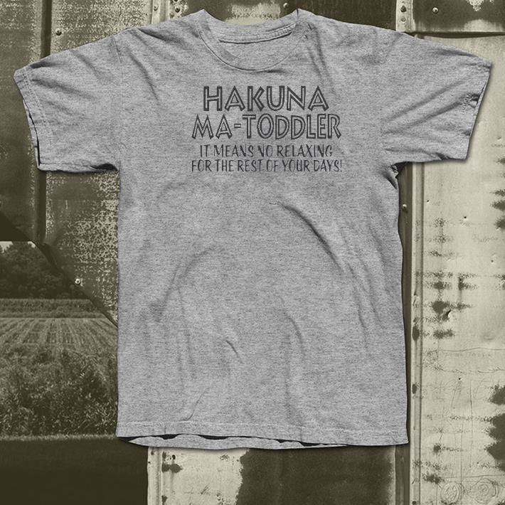 Nice Hakuna Ma Toddler It Means No Relaxing For The Rest Of Your Days Shirt