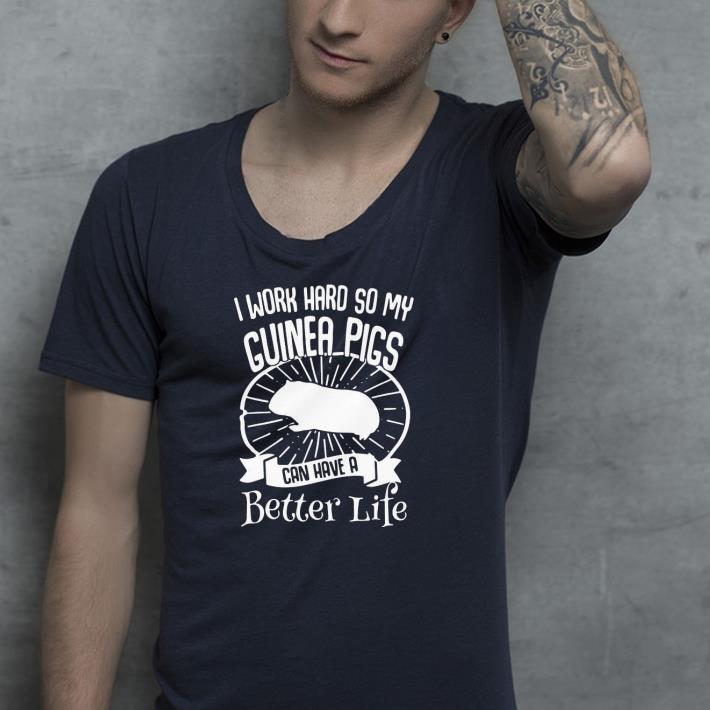Nice I Work Hard So My Guinea Pigs Can Have A Better Life Shirt