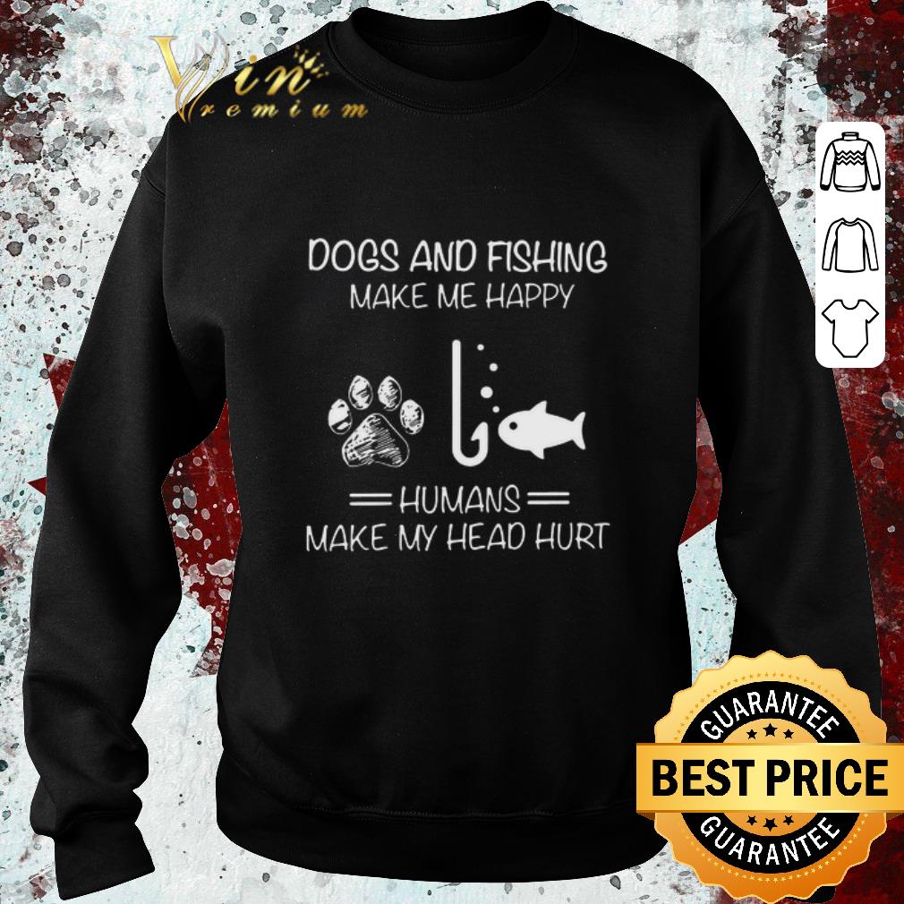 Funny Dogs And Fishing Make Me Happy Humans Make My Head Hurt shirt
