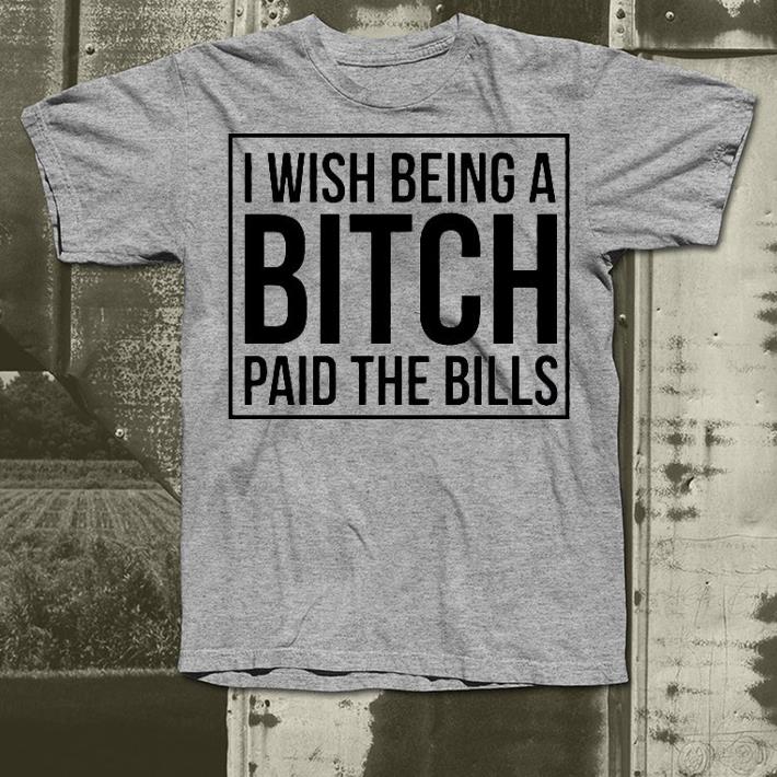 Nice I Wish Being A Bitch Paid The Bills Shirt 1 Nice I Wish Being A Bitch Paid The Bills Shirt