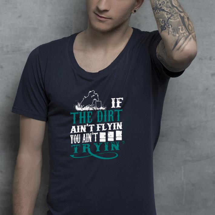 Nice If The Dirt Ain’t Flyin You Ain’t Tryin’ Shirt 1 Nice If The Dirt Ain’t Flyin You Ain’t Tryin’ Shirt