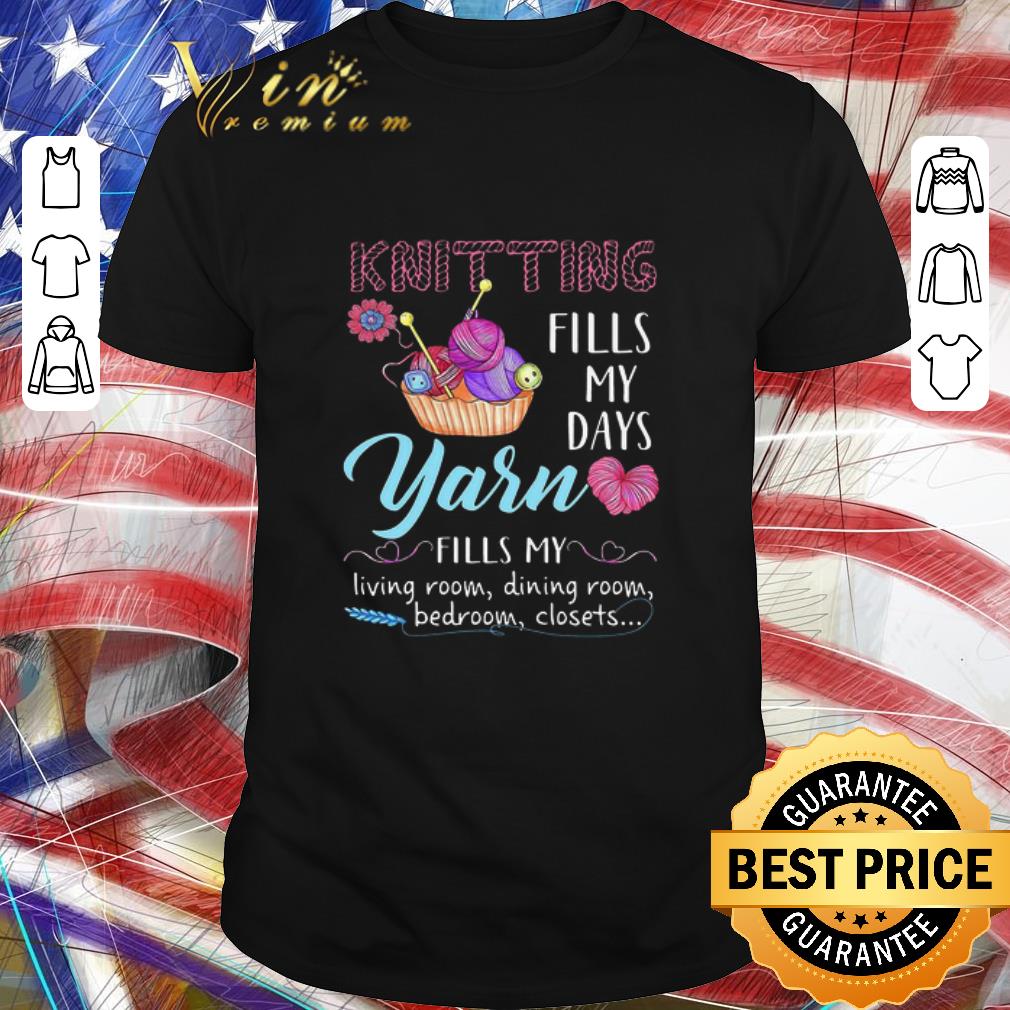 Original Knitting Fills My Days Yarn Fills My Living Room Dining Room Bedroom Closets shirt