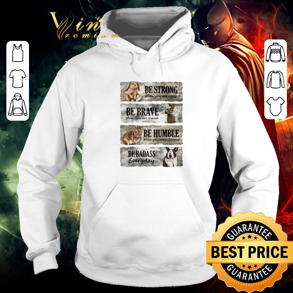 Pretty Rabbit Be Strong When You Are Weak Be Brave When You Are Scared Be Humble When You Are Victorious Be Badass Everyday shirt