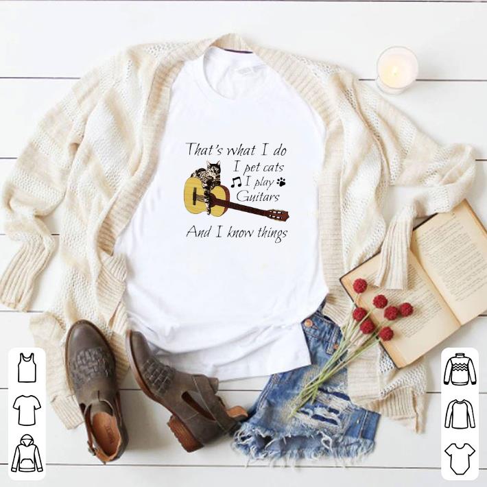 Awesome That’s What I Do I Pet Cats I Play Guitars And I Know Things shirt