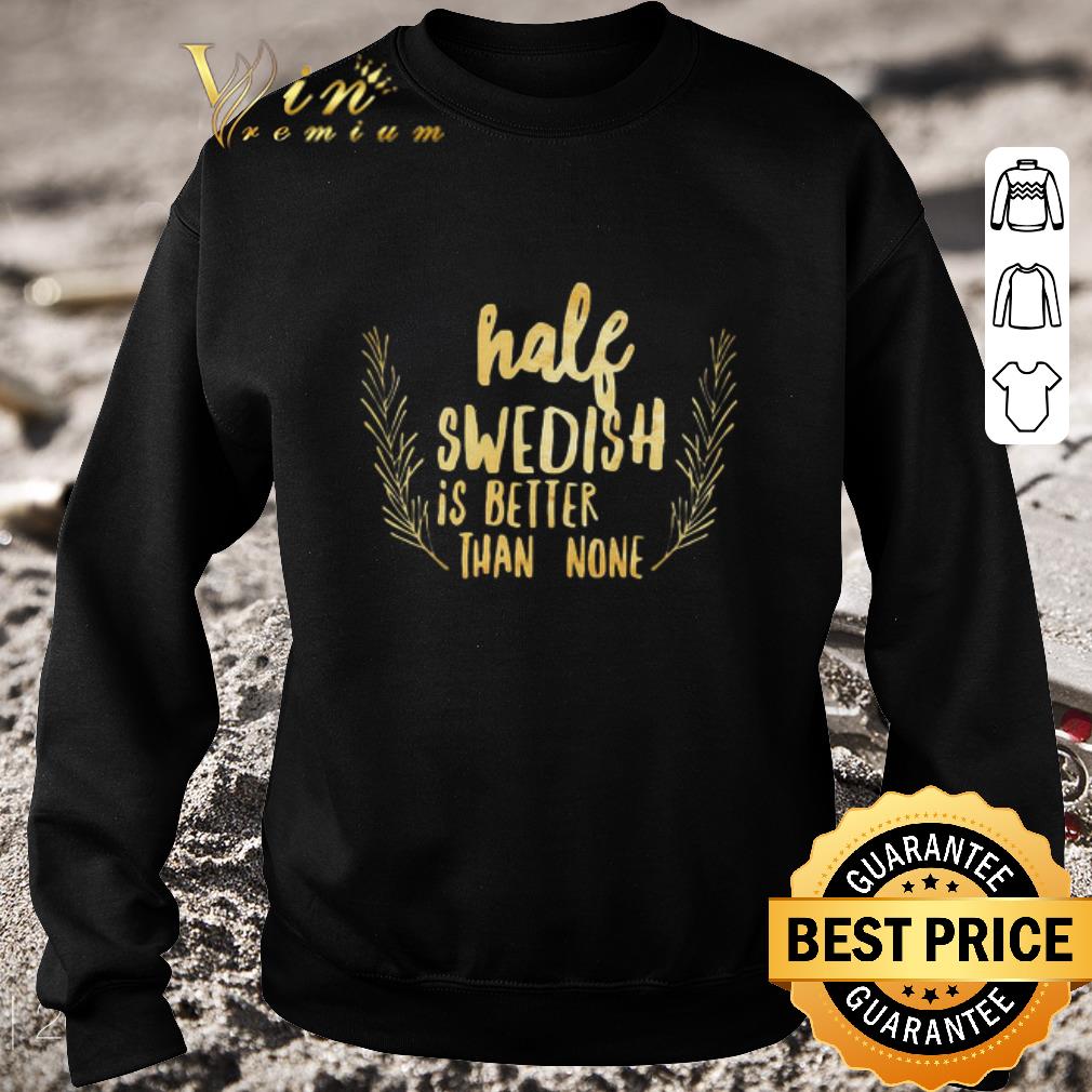 Funny Half Swedish Is Better Than None shirt