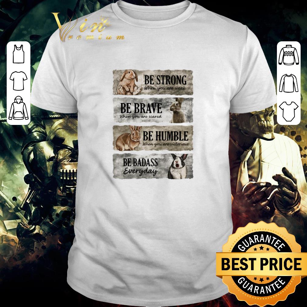 Pretty Rabbit Be Strong When You Are Weak Be Brave When You Are Scared Be Humble When You Are Victorious Be Badass Everyday shirt