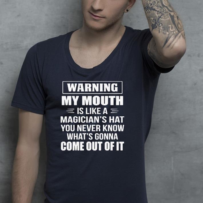 Nice Warning My Mouth Is Like A Magician’s Hat You Never Know What’s Gonna Come Out Of It Shirt
