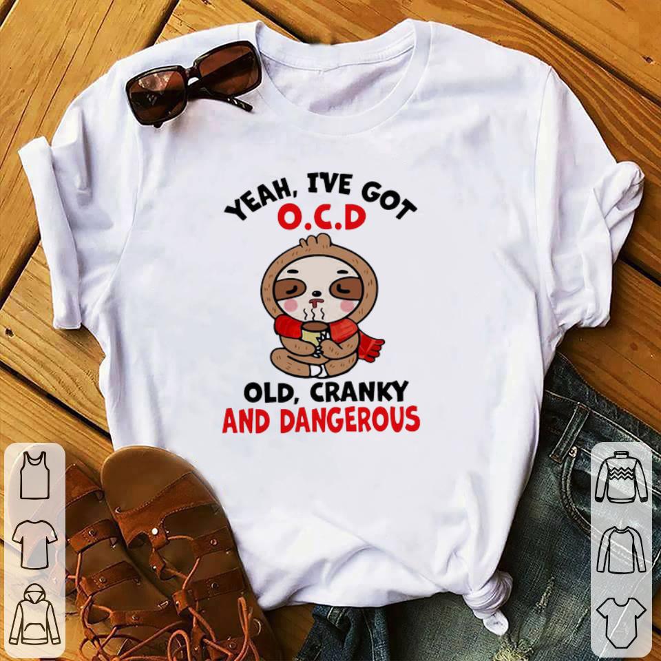 Official Sloth Yeah I’ve Got OCD Old Cranky And Dangerous shirt