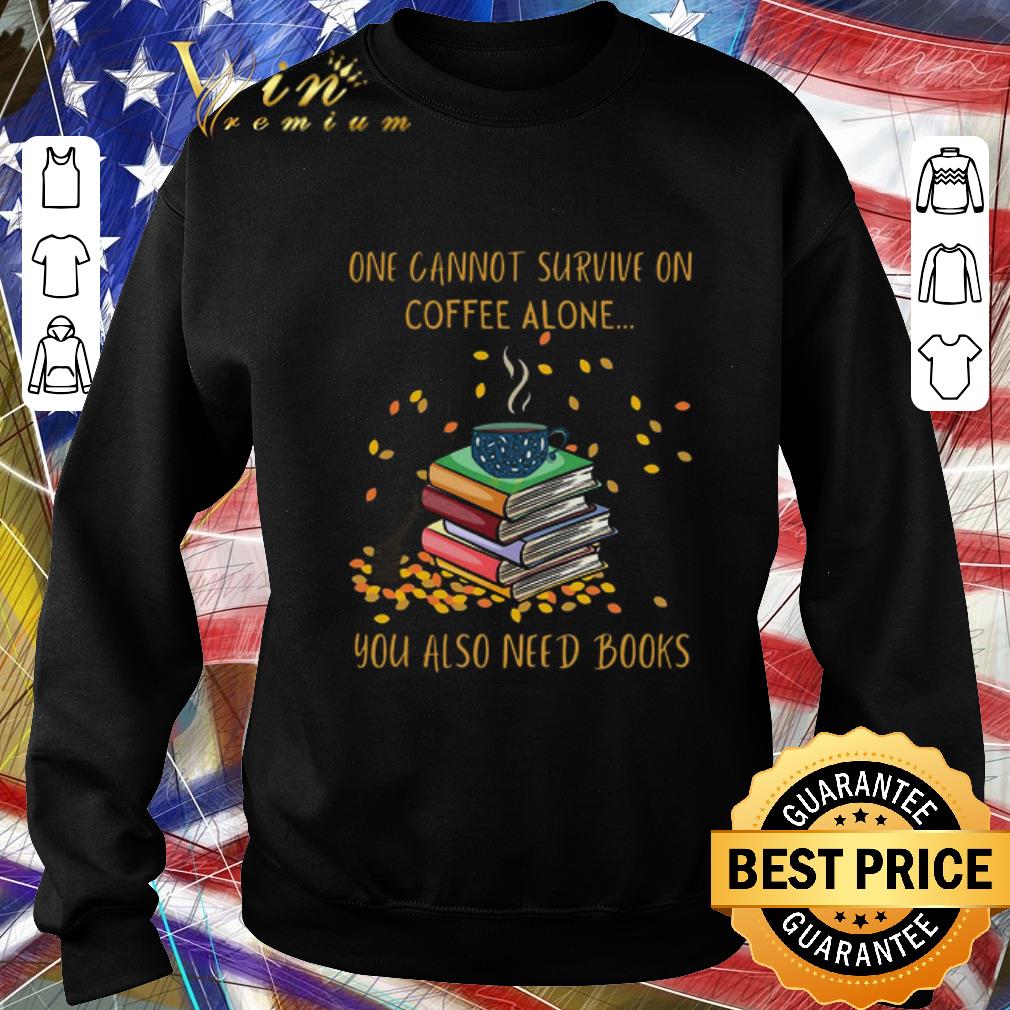 Funny One Cannot Survive On Coffee Alone You Also Need Books shirt