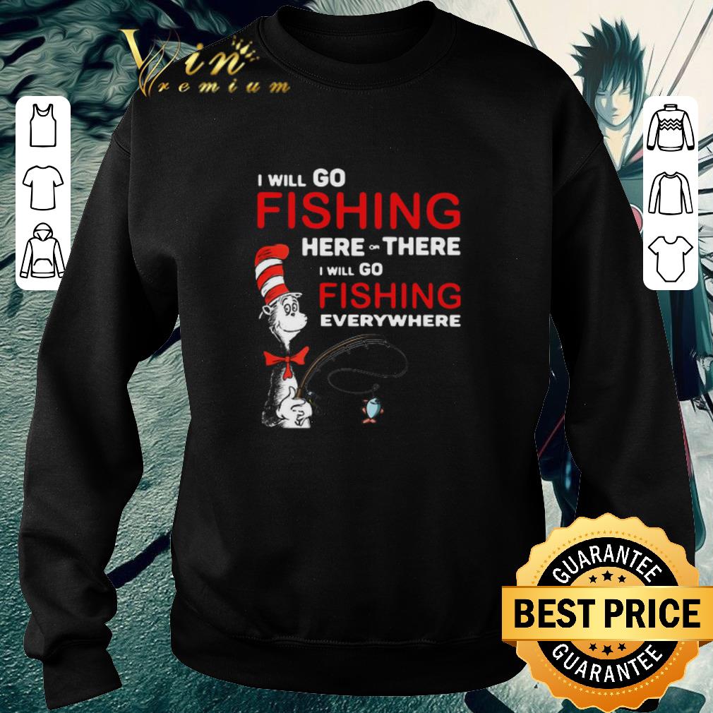 Funny Dr Seuss I Will Go Fishing Here Or There I Will Go Fishing Everywhere shirt 1 Funny Dr Seuss I Will Go Fishing Here Or There I Will Go Fishing Everywhere shirt