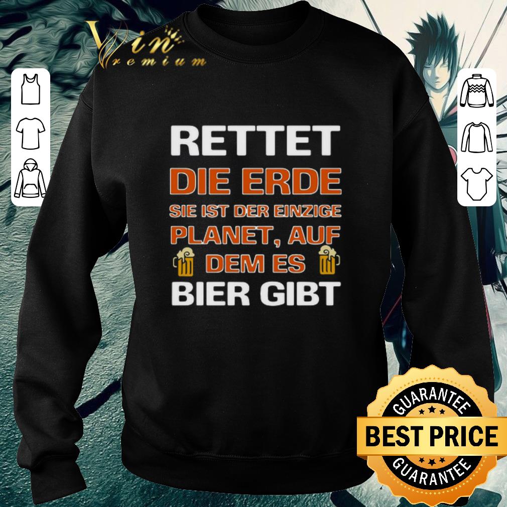 Funny Rettet Die Erde Sie Ist Der Einzige Planet Auf Dem Es Bier Gibt shirt